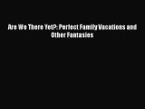 [PDF] Are We There Yet?: Perfect Family Vacations and Other Fantasies [Download] Online
