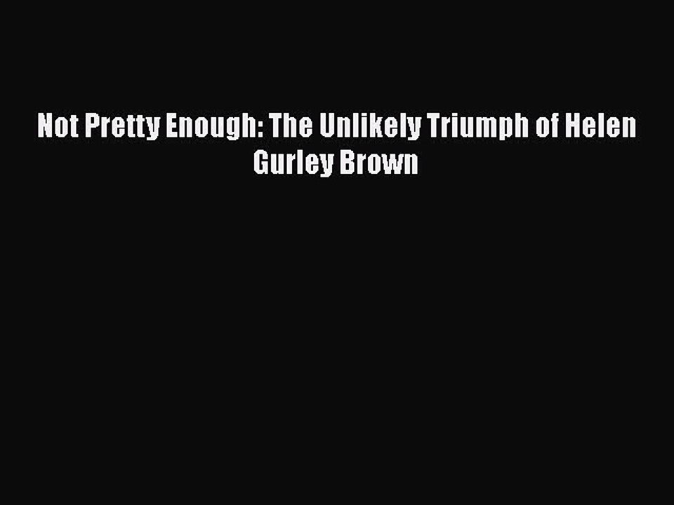 [PDF] Not Pretty Enough: The Unlikely Triumph of Helen Gurley Brown [Read] Full Ebook