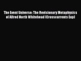 Read Book The Event Universe: The Revisionary Metaphysics of Alfred North Whitehead (Crosscurrents