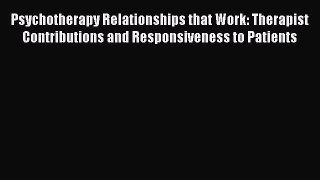 Read Psychotherapy Relationships that Work: Therapist Contributions and Responsiveness to Patients