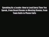 FREE DOWNLOAD Speaking As a Leader: How to Lead Every Time You Speak...From Board Rooms to