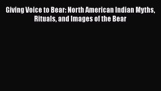 Read Books Giving Voice to Bear: North American Indian Myths Rituals and Images of the Bear