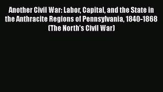 Read Another Civil War: Labor Capital and the State in the Anthracite Regions of Pennsylvania