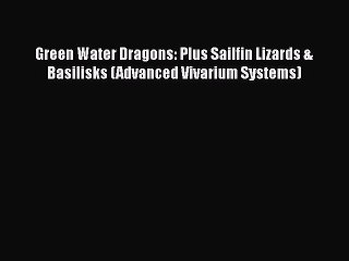 Read Books Green Water Dragons: Plus Sailfin Lizards & Basilisks (Advanced Vivarium Systems)