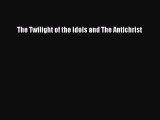 Read Book The Twilight of the Idols and The Antichrist ebook textbooks
