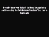 READ book  Don't Be Your Own Bully: A Guide to Recognizing and Defeating the Self-Esteem Stealers