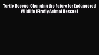 Read Books Turtle Rescue: Changing the Future for Endangered Wildlife (Firefly Animal Rescue)