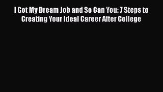 Download I Got My Dream Job and So Can You: 7 Steps to Creating Your Ideal Career After College#