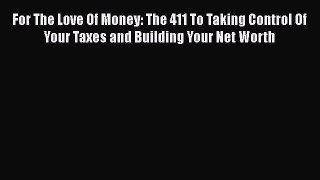 [PDF] For The Love Of Money: The 411 To Taking Control Of Your Taxes and Building Your Net