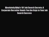 Read Absolutely Abby's 101 Job Search Secrets: A Corporate Recruiter Hands You the Keys to