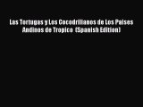Read Books Las Tortugas y Los Cocodrilianos de Los Paises Andinos de Tropico  (Spanish Edition)