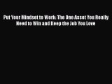 Read Put Your Mindset to Work: The One Asset You Really Need to Win and Keep the Job You Love#
