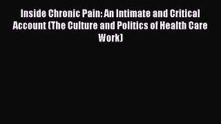 Read Inside Chronic Pain: An Intimate and Critical Account (The Culture and Politics of Health