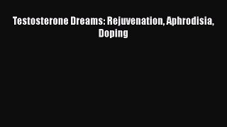 Read Testosterone Dreams: Rejuvenation Aphrodisia Doping PDF Online