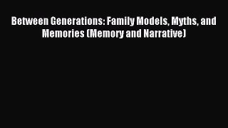 Download Between Generations: Family Models Myths and Memories (Memory and Narrative) PDF Online