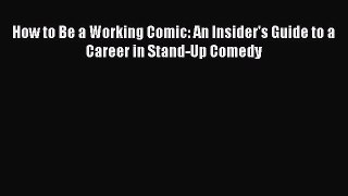 Read How to Be a Working Comic: An Insider's Guide to a Career in Stand-Up Comedy E-Book Free