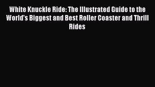 Read White Knuckle Ride: The Illustrated Guide to the World's Biggest and Best Roller Coaster