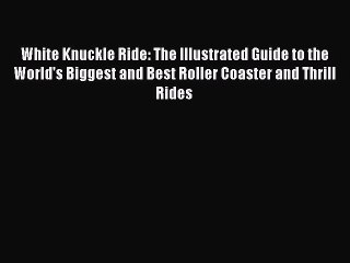 Read White Knuckle Ride: The Illustrated Guide to the World's Biggest and Best Roller Coaster