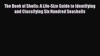 Download Books The Book of Shells: A Life-Size Guide to Identifying and Classifying Six Hundred