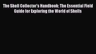 Read Books The Shell Collector's Handbook: The Essential Field Guide for Exploring the World