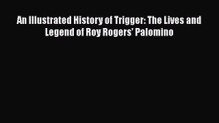 Read Books An Illustrated History of Trigger: The Lives and Legend of Roy Rogers' Palomino
