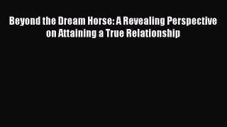 Read Books Beyond the Dream Horse: A Revealing Perspective on Attaining a True Relationship