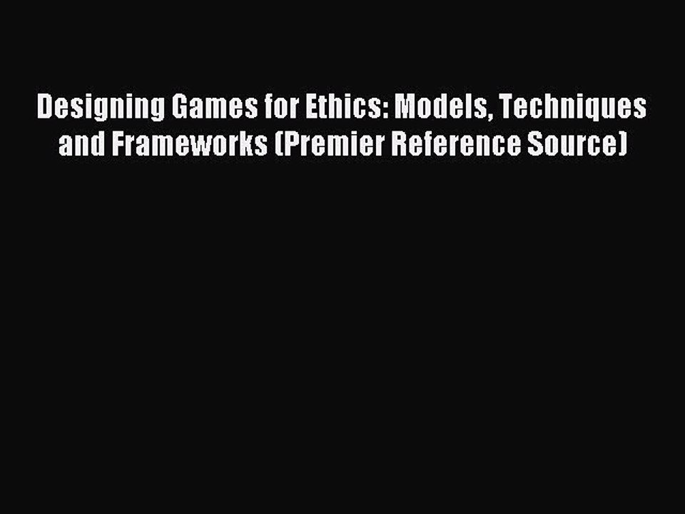Read Designing Games for Ethics: Models Techniques and Frameworks (Premier Reference Source)
