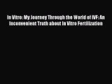 [PDF] In Vitro: My Journey Through the World of IVF: An Inconvenient Truth about In Vitro Fertilization