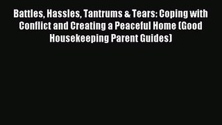 Read Battles Hassles Tantrums & Tears: Coping with Conflict and Creating a Peaceful Home (Good