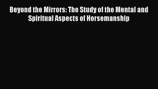 Read Books Beyond the Mirrors: The Study of the Mental and Spiritual Aspects of Horsemanship