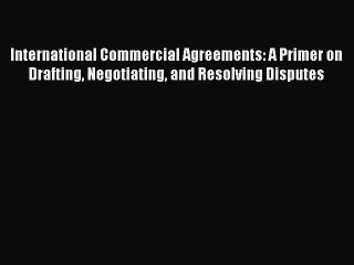 Download International Commercial Agreements: A Primer on Drafting Negotiating and Resolving
