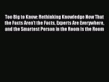 Read Book Too Big to Know: Rethinking Knowledge Now That the Facts Aren't the Facts Experts
