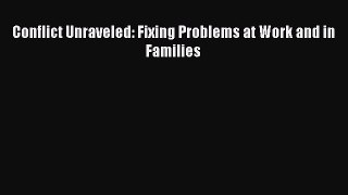 Read Conflict Unraveled: Fixing Problems at Work and in Families Ebook Free