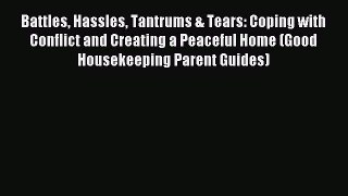 Read Battles Hassles Tantrums & Tears: Coping with Conflict and Creating a Peaceful Home (Good