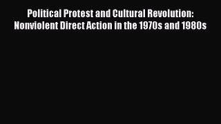 Read Political Protest and Cultural Revolution: Nonviolent Direct Action in the 1970s and 1980s