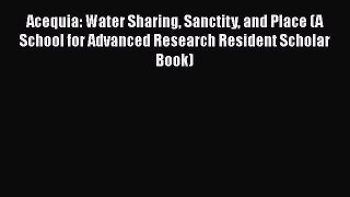 Read Book Acequia: Water Sharing Sanctity and Place (A School for Advanced Research Resident