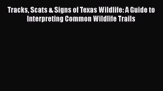 Read Books Tracks Scats & Signs of Texas Wildlife: A Guide to Interpreting Common Wildlife