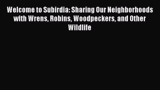 Read Books Welcome to Subirdia: Sharing Our Neighborhoods with Wrens Robins Woodpeckers and