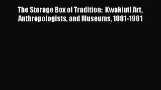 Read Book The Storage Box of Tradition:  Kwakiutl Art Anthropologists and Museums 1881-1981