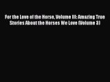 Read Books For the Love of the Horse Volume III: Amazing True Stories About the Horses We Love