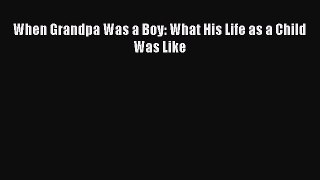 Read When Grandpa Was a Boy: What His Life as a Child Was Like Ebook Free