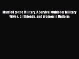 Read Married to the Military: A Survival Guide for Military Wives Girlfriends and Women in