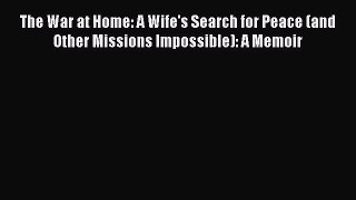 Download The War at Home: A Wife's Search for Peace (and Other Missions Impossible): A Memoir