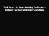 FREEPDF Think Smart - Act Smart: Avoiding The Business Mistakes That Even Intelligent People
