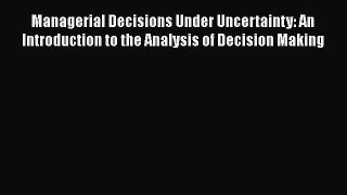 READbook Managerial Decisions Under Uncertainty: An Introduction to the Analysis of Decision