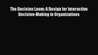 READbook The Decision Loom: A Design for Interactive Decision-Making in Organizations FREE