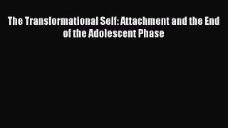 Read The Transformational Self: Attachment and the End of the Adolescent Phase Ebook Free