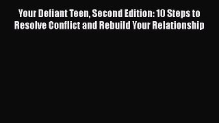 Read Your Defiant Teen Second Edition: 10 Steps to Resolve Conflict and Rebuild Your Relationship
