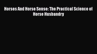 Read Books Horses And Horse Sense: The Practical Science of Horse Husbandry ebook textbooks