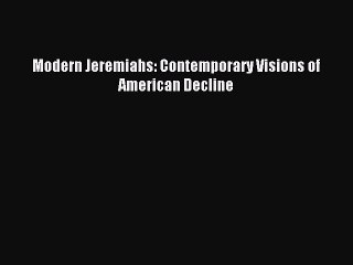 Read Modern Jeremiahs: Contemporary Visions of American Decline Ebook Free